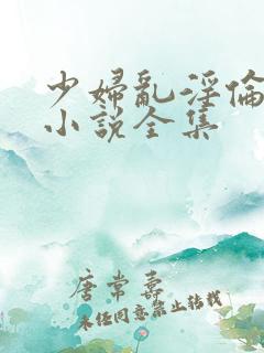 少妇乱淫伦长篇小说全集