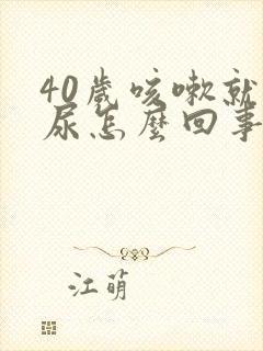 40岁咳嗽就漏尿怎么回事