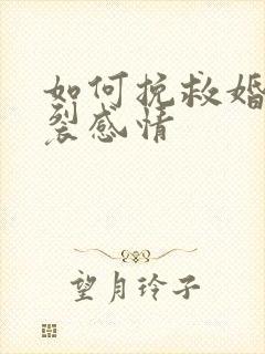 如何挽救婚姻破裂感情