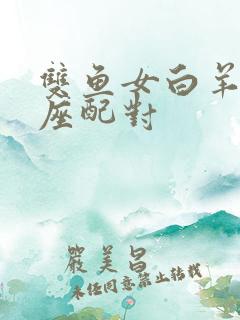 双鱼女白羊男星座配对