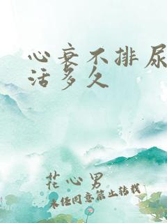 心衰不排尿还能活多久