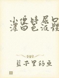 小便时尿口排出浓白色液体