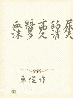 血糖高的尿液泡沫多久消失的吗