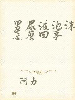 男尿液泡沫多是怎么回事