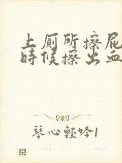 上厕所擦屁股的时候擦出血是怎么回事