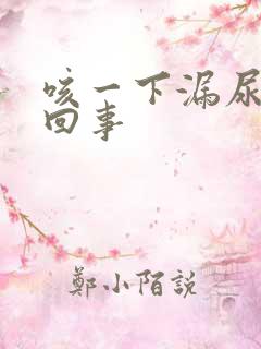 咳一下漏尿怎么回事