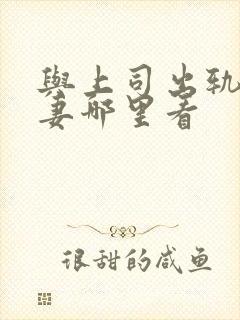 与上司出轨的人妻哪里看