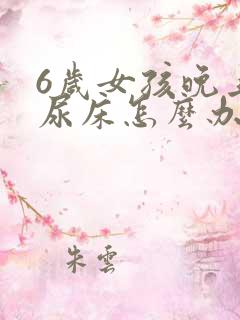 6岁女孩晚上还尿床怎么办