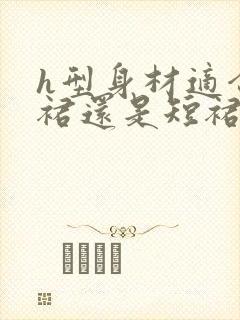 h型身材适合长裙还是短裙