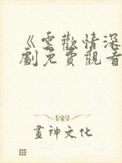 《云欢情深》短剧免费观看全集在线