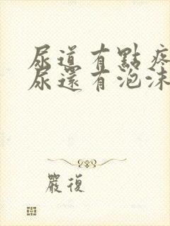 尿道有点疼而且尿还有泡沫