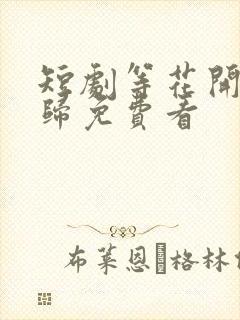 短剧等花开等你归免费看