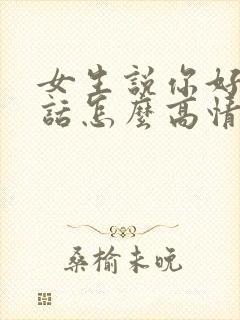 女生说你好会说话怎么高情商回复