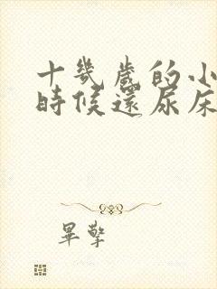 十几岁的小孩有时候还尿床是什么原因