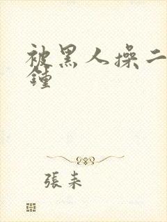 被黑人操二十分钟