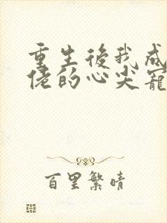 重生后我成了大佬的心尖宠短剧全集