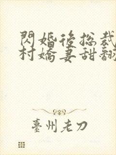 闪婚后总裁的农村娇妻甜翻了免费观看