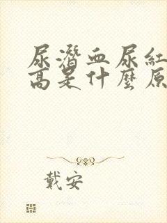 尿潜血尿红细胞高是什么原因