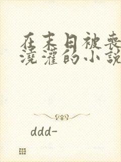 在末日被丧尸们浇灌的小说推荐