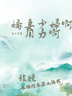 娇妻少妇啊灬啊灬用力啊