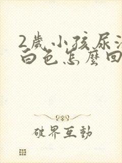 2岁小孩尿液乳白色怎么回事