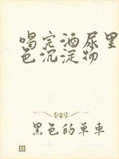 喝完酒尿里有白色沉淀物