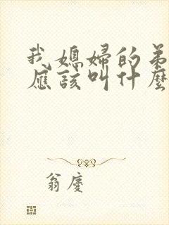 我媳妇的弟弟我应该叫什么