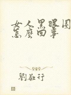 女人黑眼圈好重怎么回事