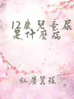 12岁儿童尿床是什么病