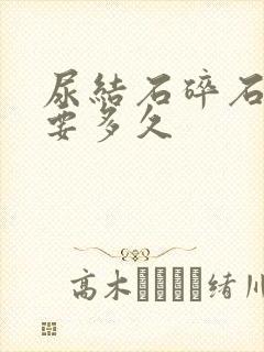 尿结石碎石手术要多久