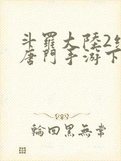 斗罗大陆2绝世唐门手游下载