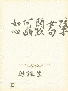 如何哄女孩子开心幽默句子