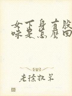 女下身有股腥臭味是怎么回事