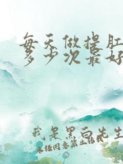 每天做提肛运动多少次最好