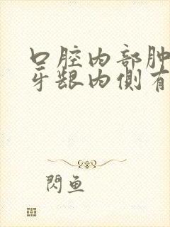 口腔内部肿了 牙龈内侧有个硬包