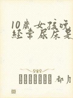 10岁女孩晚上经常尿床是什么原因