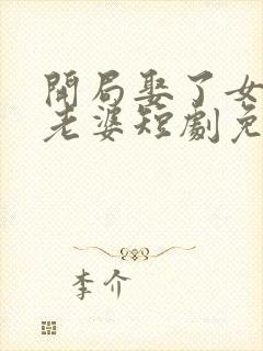 开局娶了女帝当老婆短剧免费观看