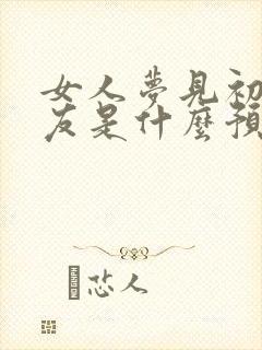 女人梦见初恋男友是什么预兆