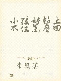 小孩好动上课坐不住怎么回事