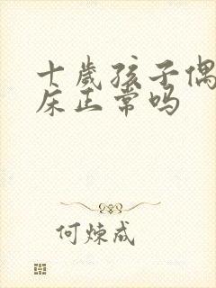 十岁孩子偶尔尿床正常吗