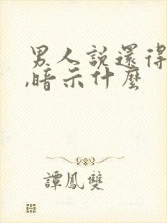 男人说还得是你,暗示什么