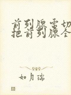 前列腺电切术是把前列腺全部切除吗