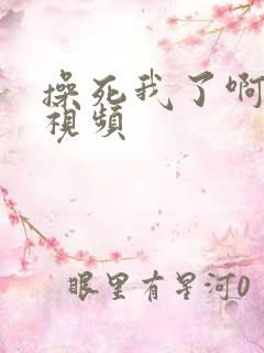 操死我了啊啊啊视频