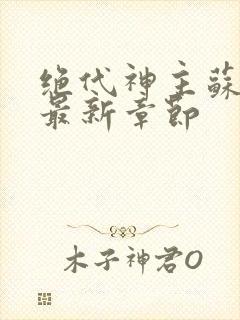 绝代神主苏莫的最新章节