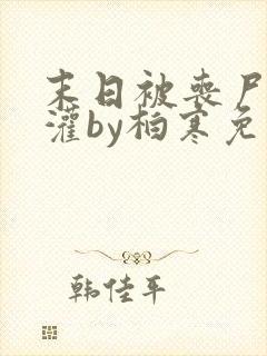 末日被丧尸们浇灌by柏寒免费阅读