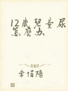 12岁儿童尿床怎么办