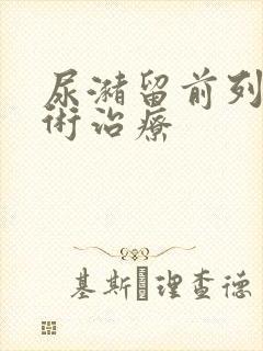 尿潴留前列腺手术治疗