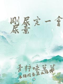 刚尿完一会又有尿意