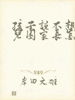 孩子说不想上幼儿园家长怎么引导