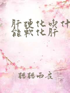 肝硬化吃什么药能软化肝